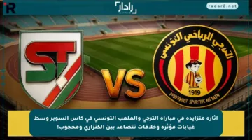 إثارة متزايدة في مباراة الترجي والملعب التونسي في كأس السوبر وسط غيابات مؤثرة وخلافات تتصاعد بين الكنزاري ومحجوب!